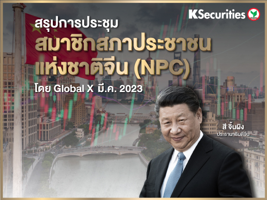 สรุปการประชุมสมาชิกสภาประชาชนแห่งชาติจีน (NPC) โดย Global X มี.ค. 2023