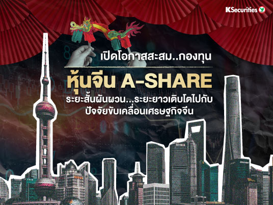 เปิดโอกาสสะสม...กองทุน หุ้นจีน A-SHARE ระยะสั้นผันผวน...ระยะยาวเติบโตไปกับปัจจัยขับเคลื่อนเศรษฐกิจจีน