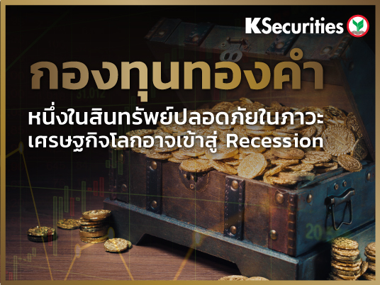 กองทุนทองคำ หนึ่งในสินทรัพย์ปลอดภัย (Safe Haven) … ในภาวะเศรษฐกิจโลกอาจเข้าสู่ Recession !!