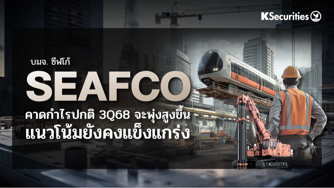KS: SEAFCO คาดกำไรปกติ 3Q68 จะพุ่ง สูงขึ้น แนวโน้มยังคงแข็งแกร่ง