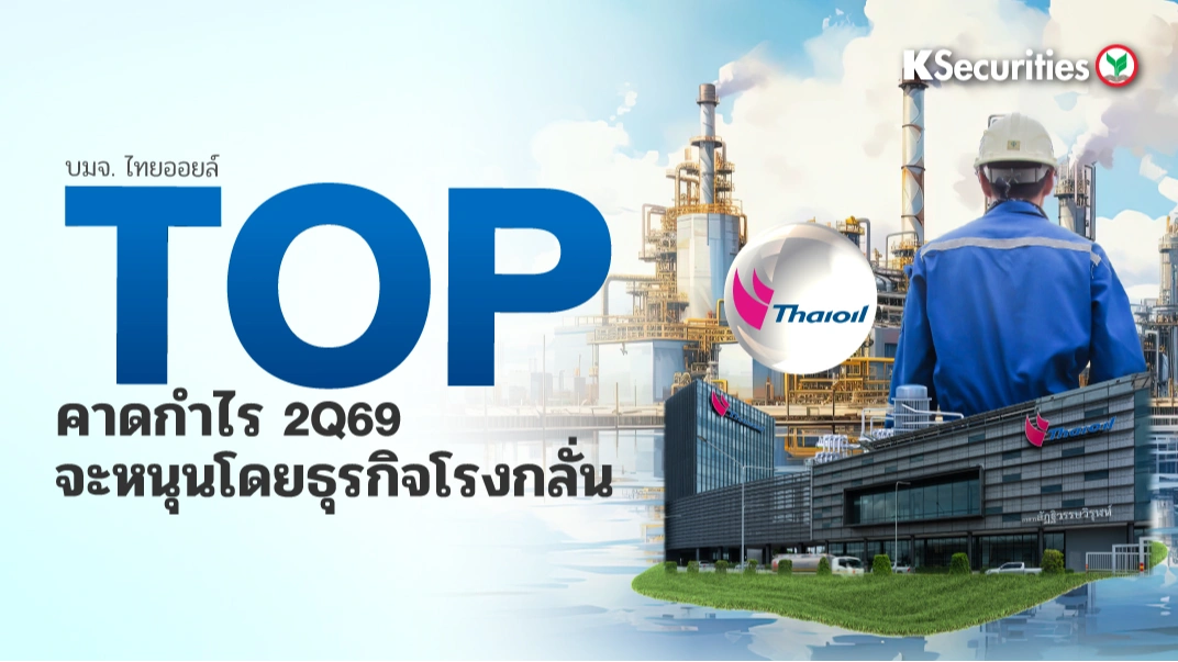 KS : TOP คาดกำไร 2Q69 จะหนุนโดยธุรกิจโรงกลั่น