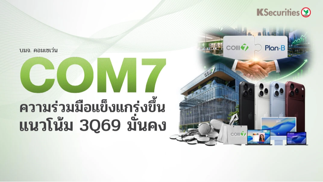 📱KS: COM7 ความร่วมมือแข็งแกร่งขึ้น แนวโน้ม 3Q69 มั่นคง