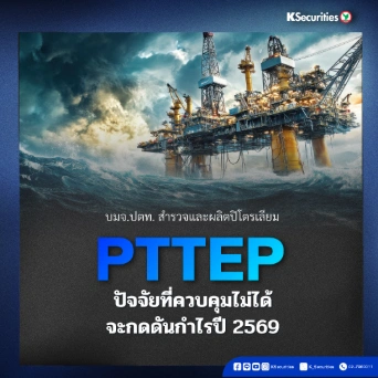  KS: PTTEP ปัจจัยที่ควบคุมไม่ได้จะกดดันกำไรปี 2569