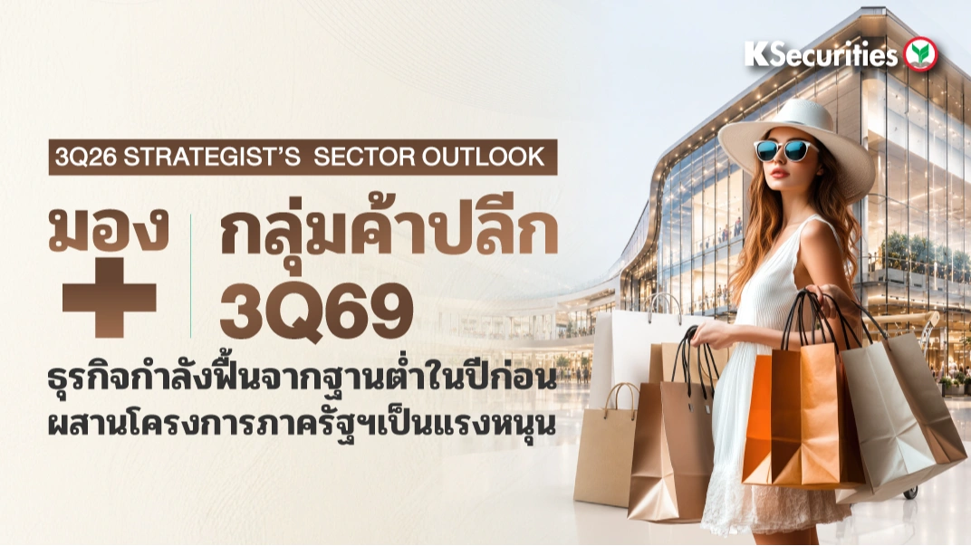 KS : 3Q26 Strategist's Sector Outlook กลุ่มค้าปลีก 3Q69 ธุรกิจกำลังฟื้นจากฐานต่ำในปีก่อน ผสานโครงการภาครัฐฯเป็นแรงหนุน