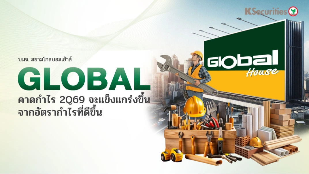 KS: GLOBAL คาดกำไร 2Q69 จะแข็งแกร่งขึ้นจากอัตรากำไรที่ดีขึ้น
