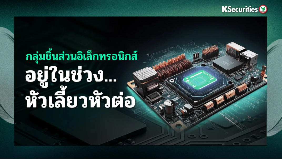 KS: กลุ่มชิ้นส่วนอิเล็กทรอนิกส์ อยู่ในช่วงหัวเลี้ยวหัวต่อ🎮