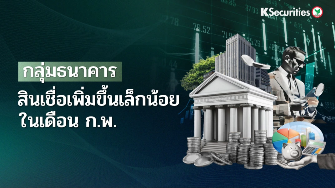 KS: Banking Sector สินเชื่อเพิ่มขึ้นเล็กน้อยในเดือน ก.พ.