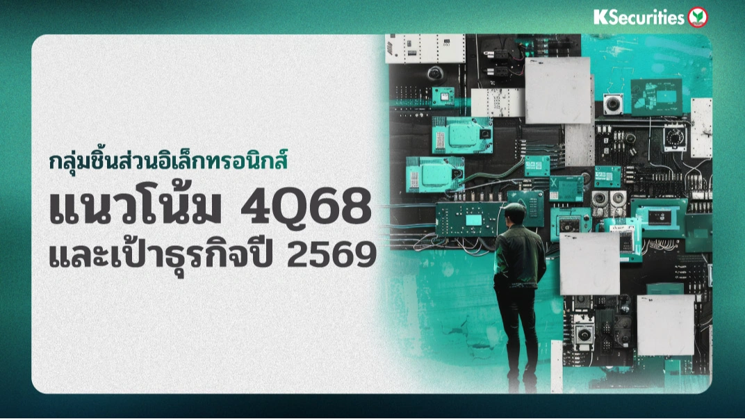KS : กลุ่มชิ้นส่วนอิเล็กทรอนิกส์ แนวโน้ม 4Q68 และเป้าธุรกิจปี 2569