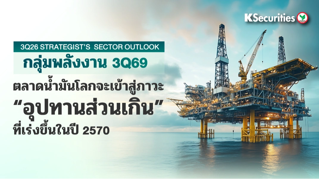 KS: Quarterly Strategy ตลาดน้ำมันโลกจะเข้าสู่ภาวะอุปทานส่วนเกินที่เร่งขึ้นในปี 2570
