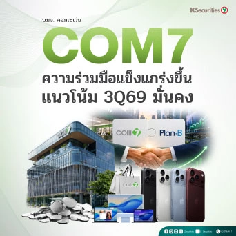 📱KS: COM7 ความร่วมมือแข็งแกร่งขึ้น แนวโน้ม 3Q69 มั่นคง