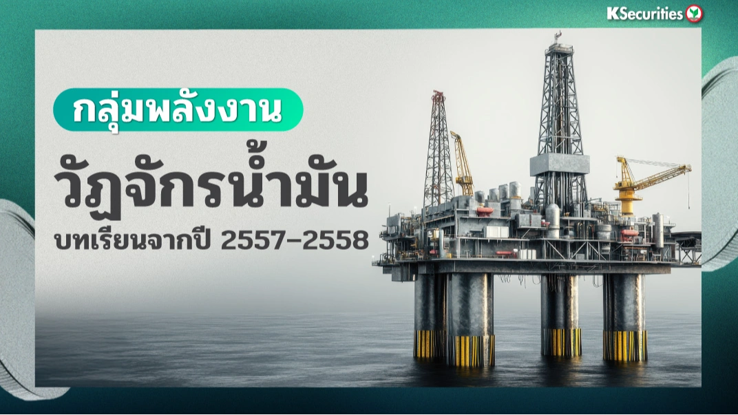 KS : กลุ่มพลังงาน วัฏจักรน้ำมัน บทเรียนจากปี 2557–2558