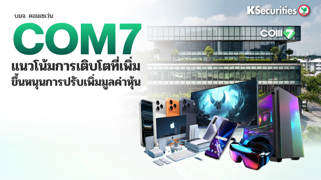 KS : COM7 แนวโน้มการเติบโตที่เพิ่มขึ้นหนุนการปรับเพิ่มมูลค่าหุ้น