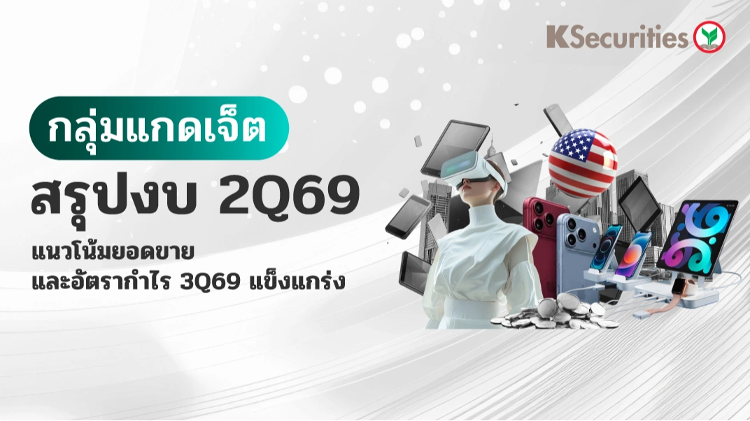 KS: กลุ่ม Gadget สรุปงบ 2Q69 แนวโน้มยอดขายและอัตรากำไร 3Q69 แข็งแกร่ง