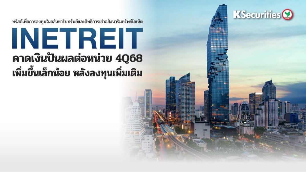 KS : INETREIT คาดเงินปันผลต่อหน่วย 4Q68 เพิ่มขึ้นเล็กน้อยหลังลงทุนเพิ่มเติม