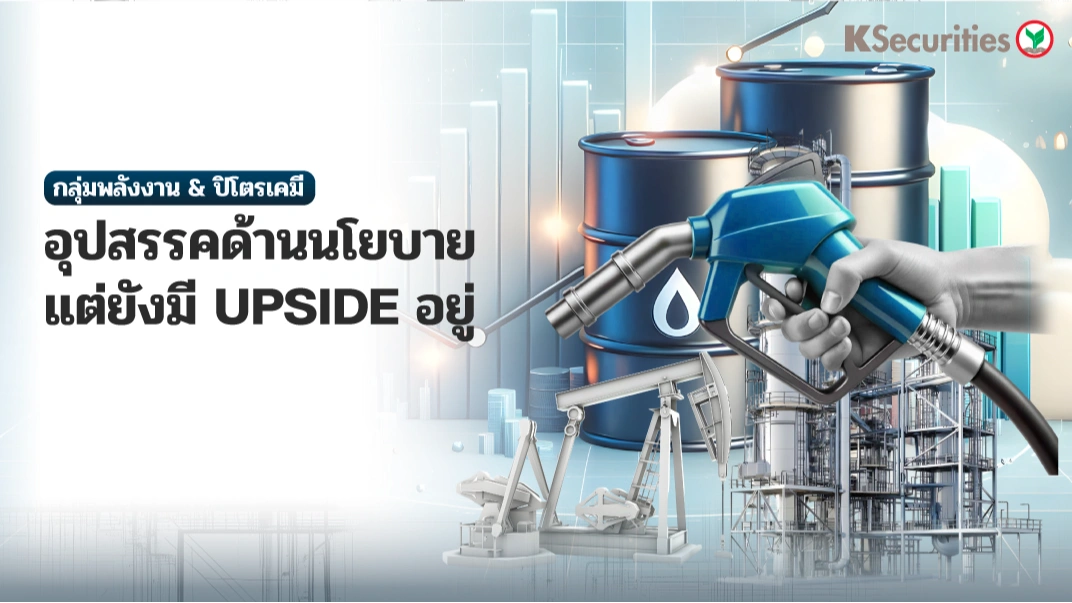 KS: Energy & Petrochemical Sector อุปสรรคด้านนโยบาย แต่ยังมี upside อยู่