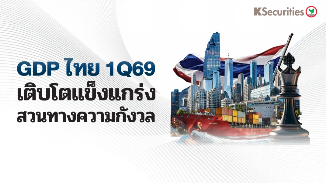 KS : GDP ไทย 1Q69 เติบโตแข็งแกร่งสวนทางความกังวล