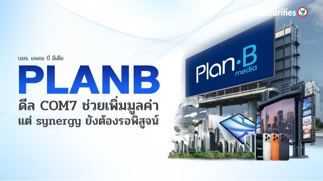 KS : PLANB ดีล COM7 ช่วยเพิ่มมูลค่าแต่ synergy ยังต้องรอพิสูจน์