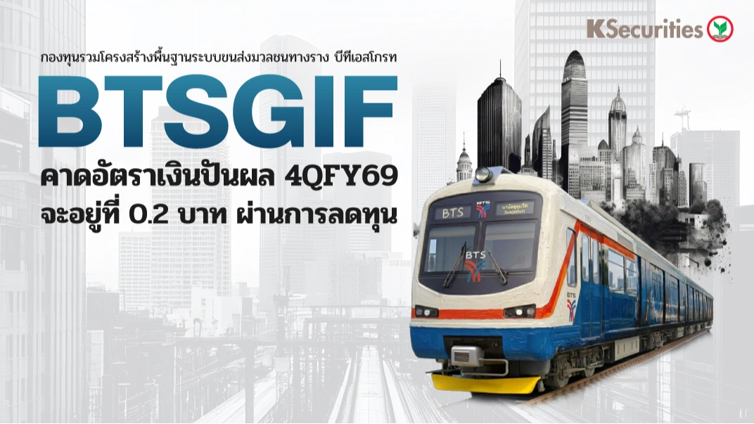 KS : BTSGIF คาดอัตราเงินปันผล 4QFY69 จะอยู่ที่ 0.2 บาท ผ่านการลดทุน