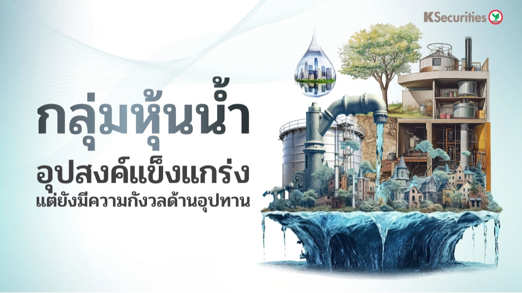 🔌KS : กลุ่มหุ้นน้ำ อุปสงค์แข็งแกร่ง แต่ยังมีความกังวลด้านอุปทาน