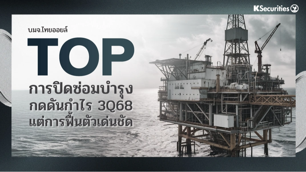 KS : TOP การปิดซ่อมบำรุงกดดันกำไร 3Q68 แต่การฟื้นตัวเด่นชัด