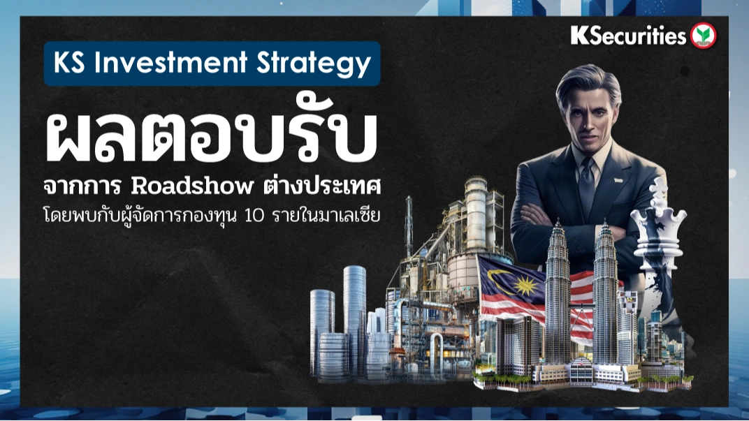 KS : Investment Strategy ผลตอบรับจากการ Roadshow ต่างประเทศ โดยพบกับผู้จัดการกองทุน 10 รายในมาเลเซีย