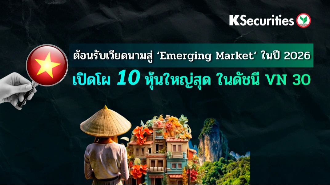 KS: ต้อนรับเวียดนามสู่ ‘Emerging Market’ ในปี 2026 เปิดโผ 10 หุ้นใหญ่สุด ในดัชนี VN 30