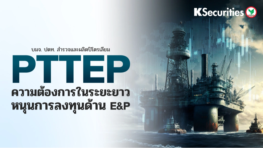 KS: PTTEP ความต้องการในระยะยาวหนุนการลงทุนด้าน E&P