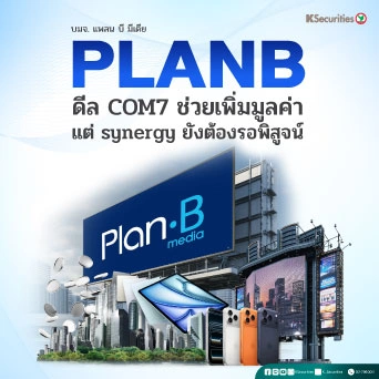 KS : PLANB ดีล COM7 ช่วยเพิ่มมูลค่าแต่ synergy ยังต้องรอพิสูจน์