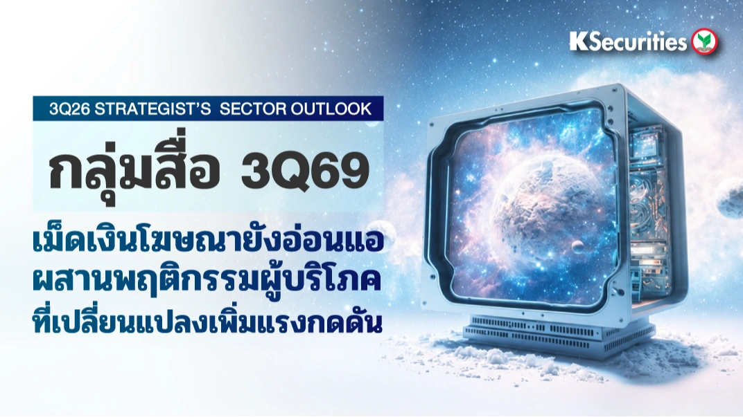 KS : 3Q26 Strategist's Sector Outlook กลุ่มสื่อ 3Q69 เม็ดเงินโฆษณายังอ่อนแอ ผสานพฤติกรรมผู้บริโภค ที่เปลี่ยนแปลงเพิ่มแรงกดดัน