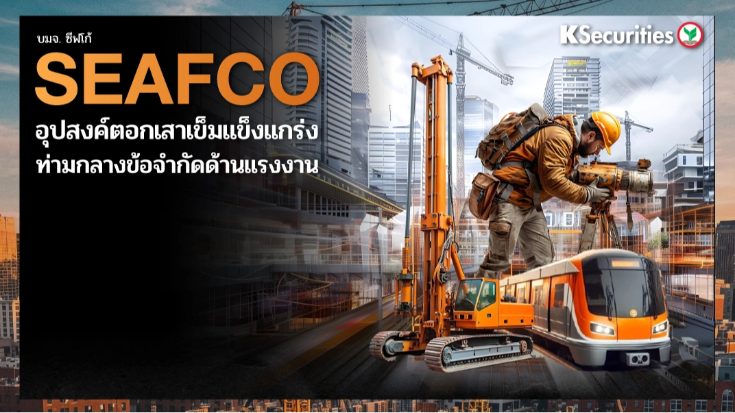 KS: SEAFCO อุปสงค์ตอกเสาเข็มแข็งแกร่งท่ามกลางข้อจำกัดด้านแรงงาน
