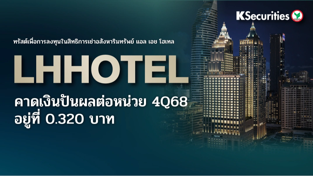 KS : LHHOTEL คาดเงินปันผลต่อหน่วย 4Q68 อยู่ที่ 0.320 บาท