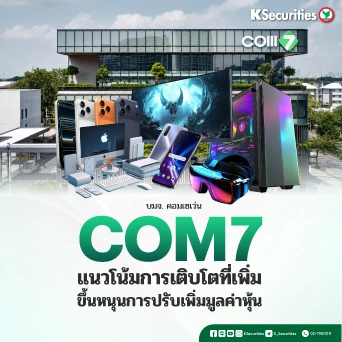 KS : COM7 แนวโน้มการเติบโตที่เพิ่มขึ้นหนุนการปรับเพิ่มมูลค่าหุ้น