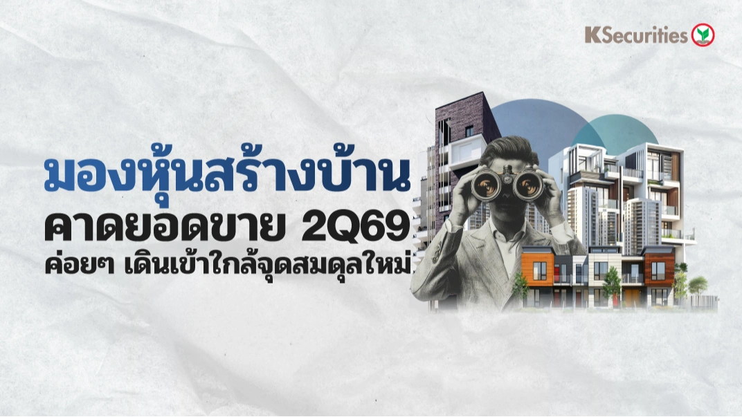 KS : มองหุ้นสร้างบ้าน คาดยอดขาย 2Q69 ค่อยๆ เดินเข้าใกล้จุดสมดุลใหม่