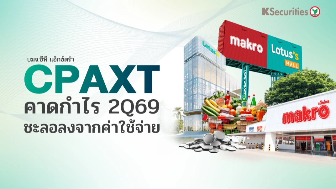 KS: CPAXT คาดกำไร 2Q69 ชะลอลงจากค่าใช้จ่าย
