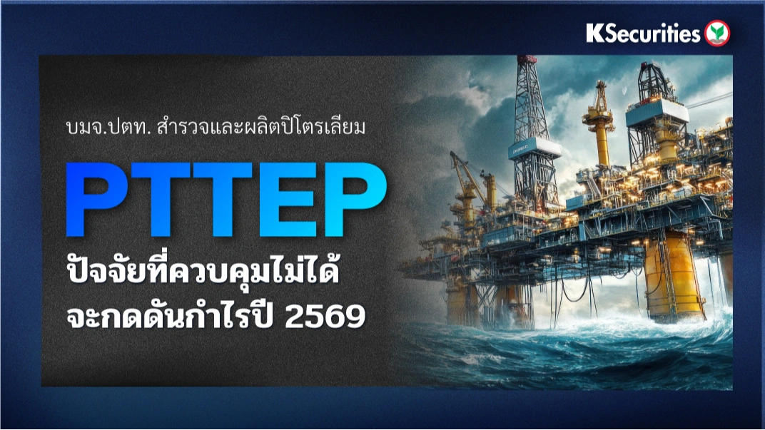  KS: PTTEP ปัจจัยที่ควบคุมไม่ได้จะกดดันกำไรปี 2569
