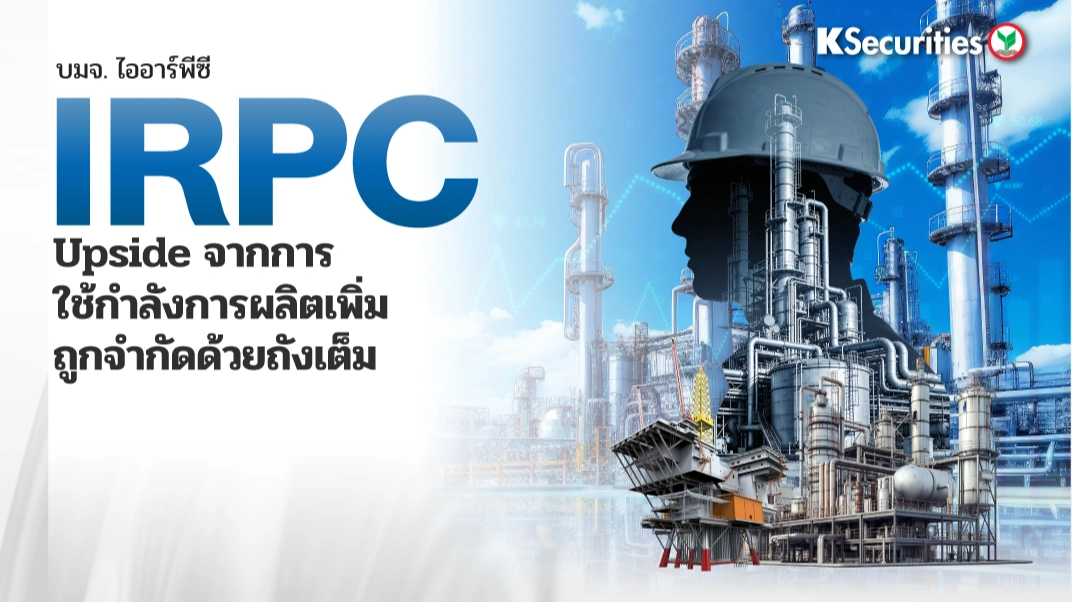 KS : IRPC Upside จากการใช้กำลังการผลิตเพิ่มถูกจำกัดด้วยถังเต็ม