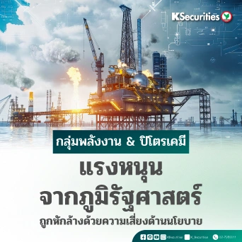 KS : กลุ่มพลังงาน & ปิโตรเคมี แรงหนุนจากภูมิรัฐศาสตร์ถูกหักล้างด้วยความเสี่ยงด้านนโยบาย