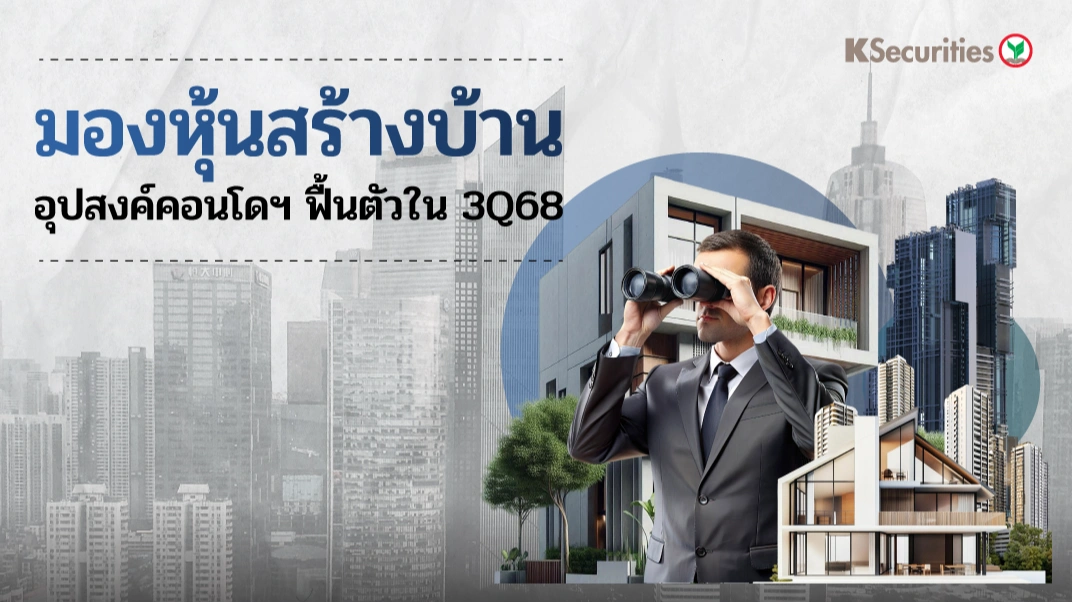 KS : มองหุ้นสร้างบ้าน อุปสงค์คอนโดฯ ฟื้นตัวใน 3Q68