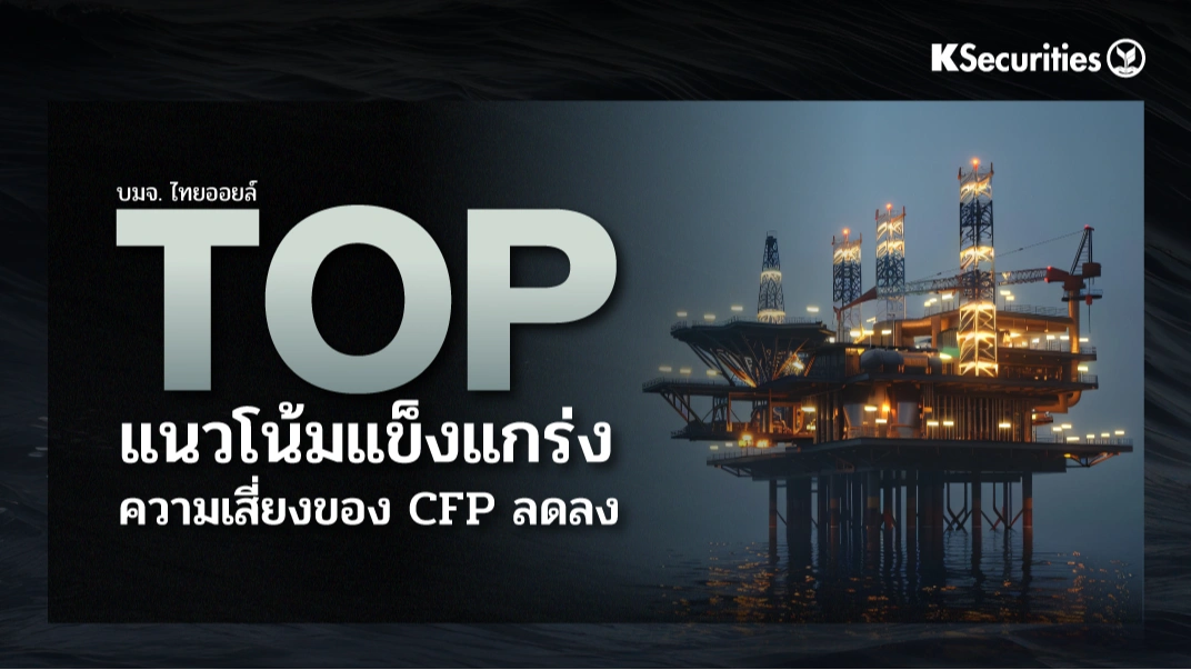KS : TOP แนวโน้มแข็งแกร่ง ความเสี่ยงของ CFP ลดลง