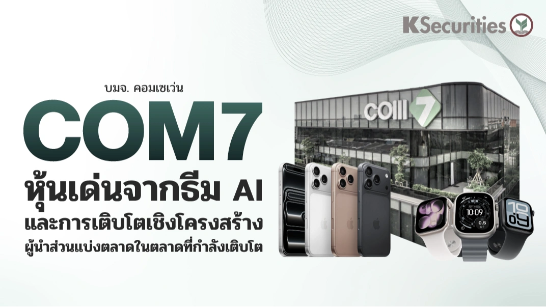 💻 KS: COM7 หุ้นเด่นจากธีม AI และการเติบโตเชิงโครงสร้างผู้นำส่วนแบ่งตลาดในตลาดที่กำลังเติบโต