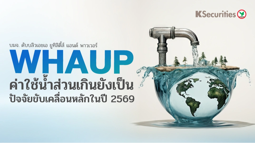 KS: WHAUP ค่าใช้น้ำส่วนเกินยังเป็นปัจจัยขับเคลื่อนหลักในปี 2569