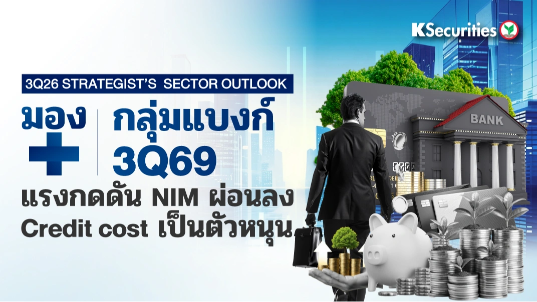 KS : 3Q26 Strategist's Sector Outlook กลุ่มแบงก์ 3Q69 แรงกดดัน NIM ผ่อนลง Credit cost เป็นตัวหนุน