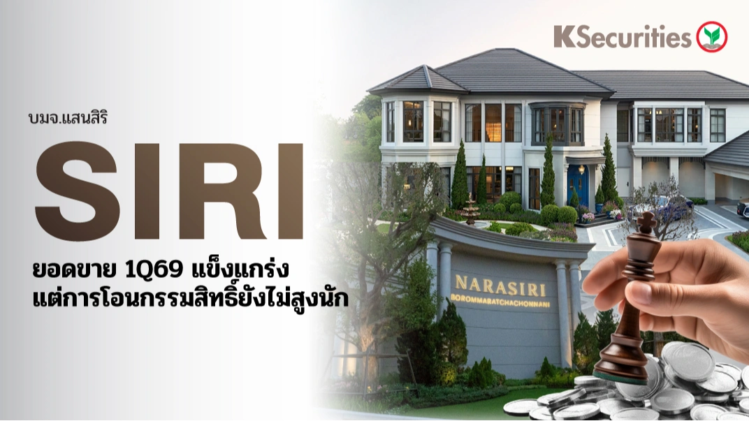KS : SIRI ยอดขาย 1Q69 แข็งแกร่ง แต่การโอนกรรมสิทธิ์ยังไม่สูงนัก