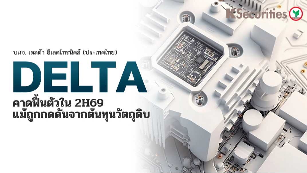 KS : DELTA คาดฟื้นตัวใน 2H69 แม้ถูกกดดันจากต้นทุนวัตถุดิบ
