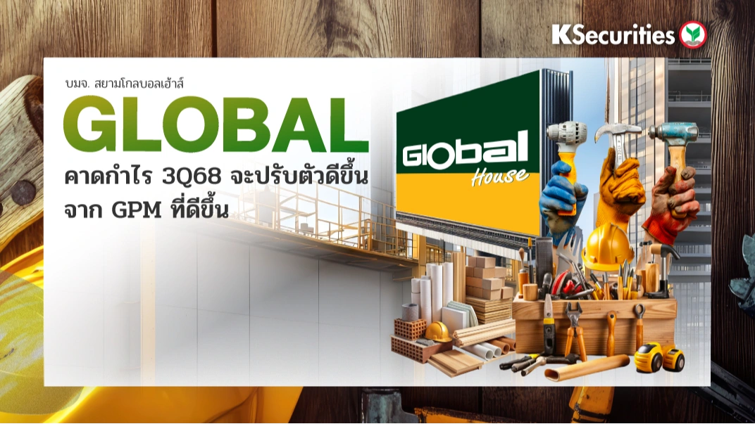 KS: GLOBAL คาดกำไร 3Q68 จะปรับตัวดีขึ้นจาก GPM ที่ดีขึ้น
