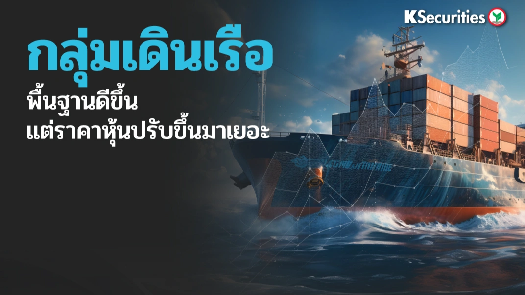 KS : กลุ่มเดินเรือ พื้นฐานดีขึ้น แต่ราคาหุ้นปรับขึ้นมาเยอะ