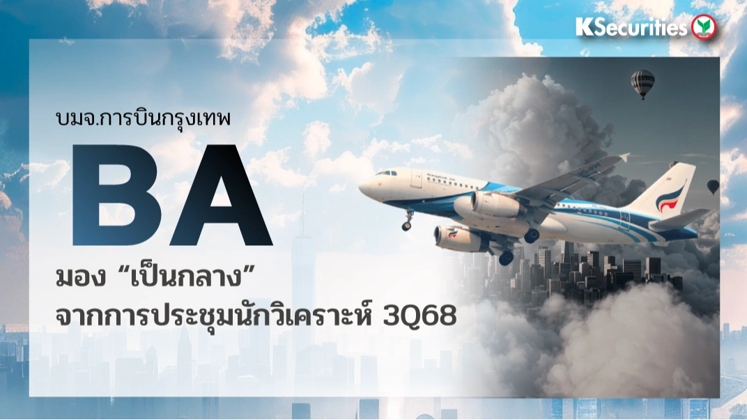 KS : BA มุมมองเป็นกลางต่อการประชุมนักวิเคราะห์ 3Q68