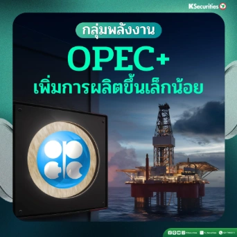 KS: Energy OPEC+ เพิ่มการผลิตขึ้นเล็กน้อย