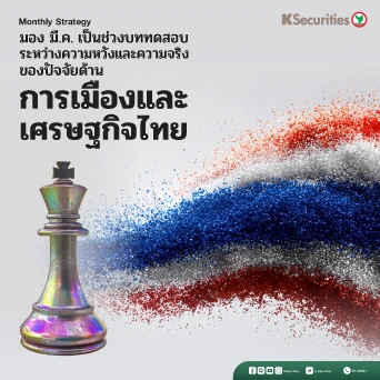 KS : Monthly Strategy มอง มี.ค. เป็นช่วงบททดสอบระหว่างความหวังและความจริงของปัจจัยด้านการเมืองและเศรษฐกิจไทย