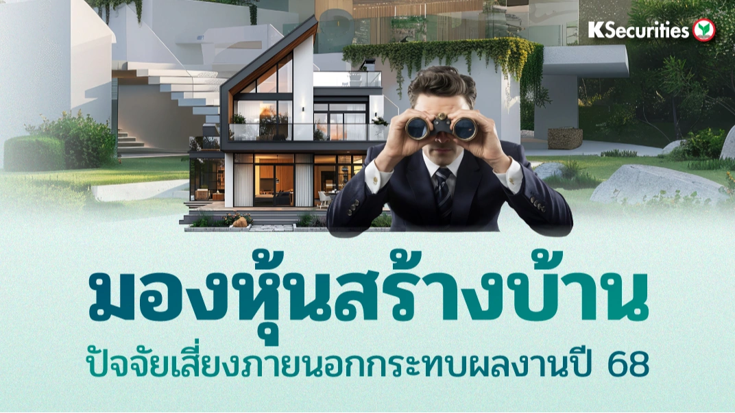 KS : มองหุ้นสร้างบ้าน ปัจจัยเสี่ยงภายนอกกระทบผลงานปี 68